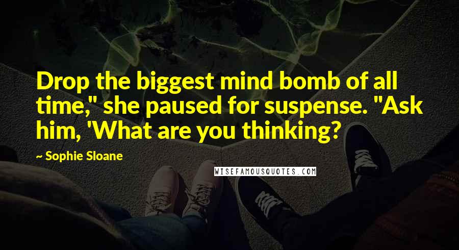 Sophie Sloane quotes: Drop the biggest mind bomb of all time," she paused for suspense. "Ask him, 'What are you thinking?