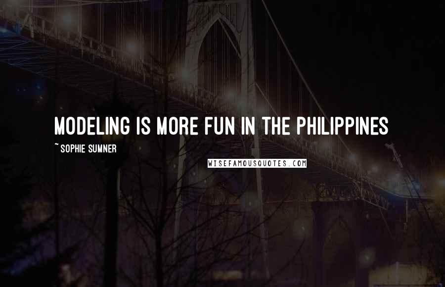 Sophie Sumner quotes: Modeling is more fun in the Philippines