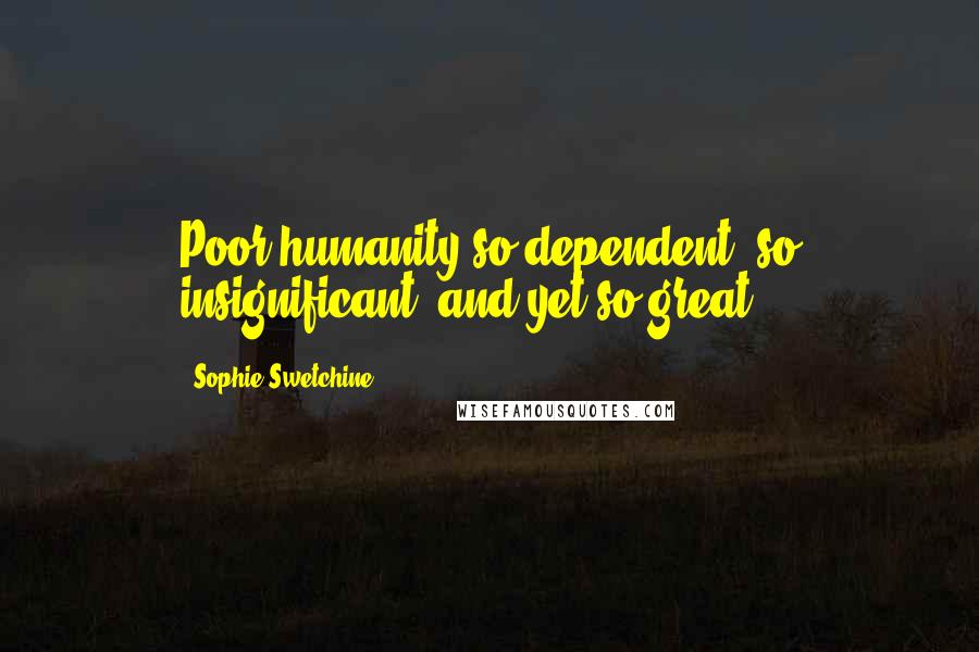Sophie Swetchine quotes: Poor humanity!so dependent, so insignificant, and yet so great.