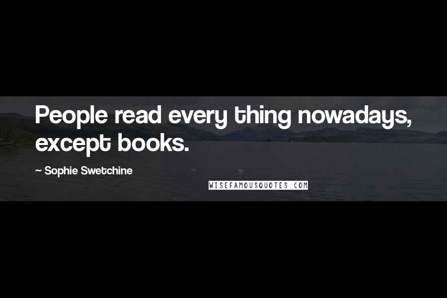 Sophie Swetchine quotes: People read every thing nowadays, except books.