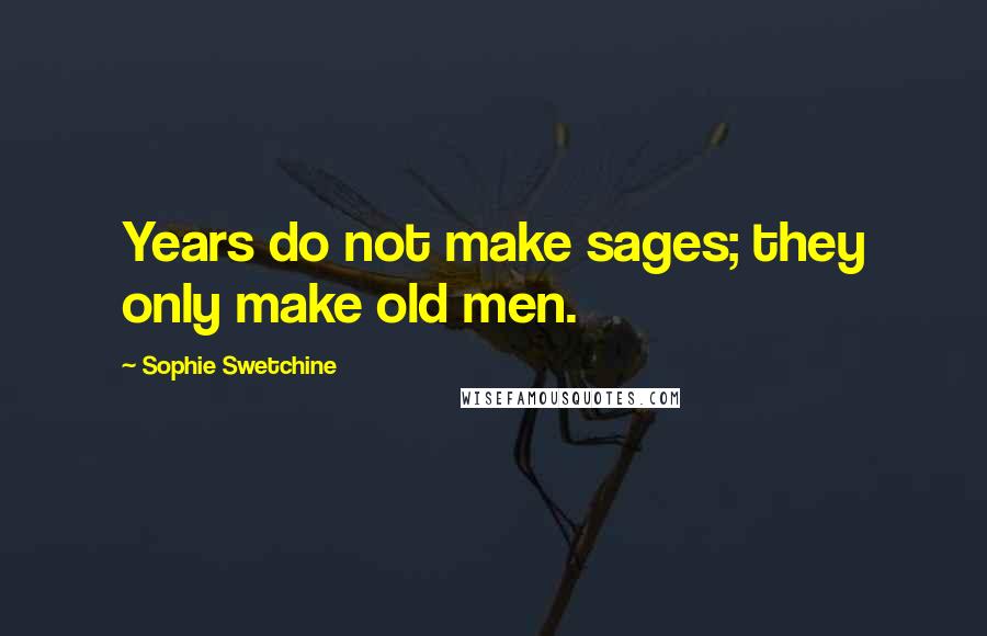 Sophie Swetchine quotes: Years do not make sages; they only make old men.