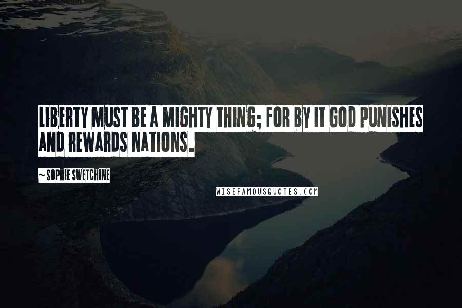 Sophie Swetchine quotes: Liberty must be a mighty thing; for by it God punishes and rewards nations.