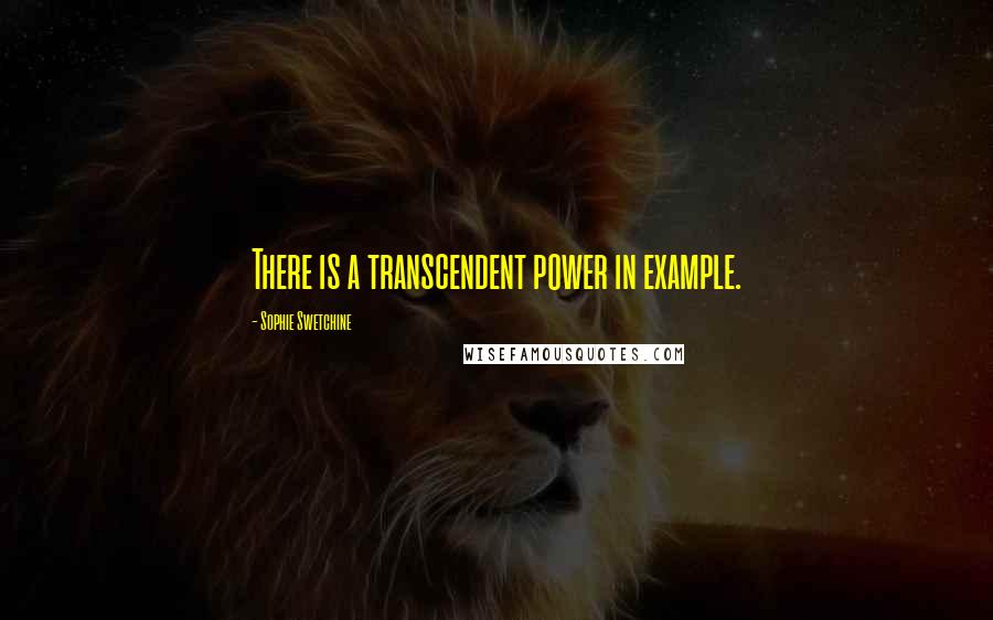 Sophie Swetchine quotes: There is a transcendent power in example.