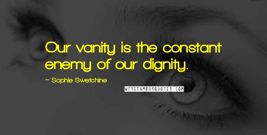Sophie Swetchine quotes: Our vanity is the constant enemy of our dignity.