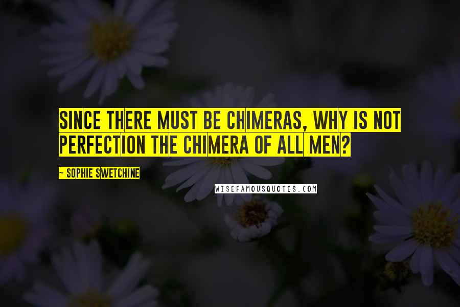 Sophie Swetchine quotes: Since there must be chimeras, why is not perfection the chimera of all men?