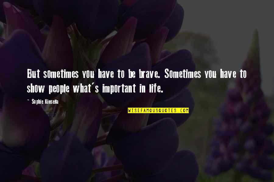 Sophie The Brave Quotes By Sophie Kinsella: But sometimes you have to be brave. Sometimes