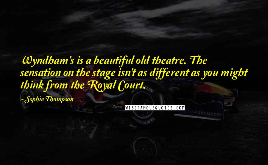 Sophie Thompson quotes: Wyndham's is a beautiful old theatre. The sensation on the stage isn't as different as you might think from the Royal Court. Sophie Thompson quotes: Wyndham's is a beautiful old theatre. The sensation on the stage isn't as different as you might think from the Royal Court.