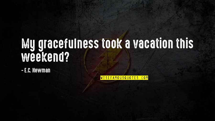 Sophie Todd Quotes By E.C. Newman: My gracefulness took a vacation this weekend? Sophie Todd Quotes By E.C. Newman: My gracefulness took a vacation this weekend?