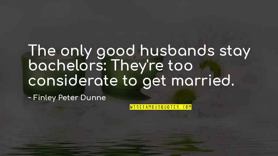 Sophie Treadwell Quotes By Finley Peter Dunne: The only good husbands stay bachelors: They're too