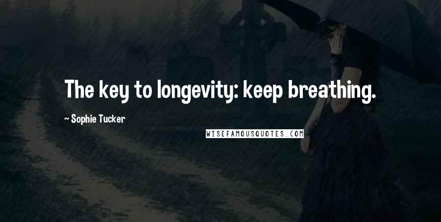 Sophie Tucker quotes: The key to longevity: keep breathing.