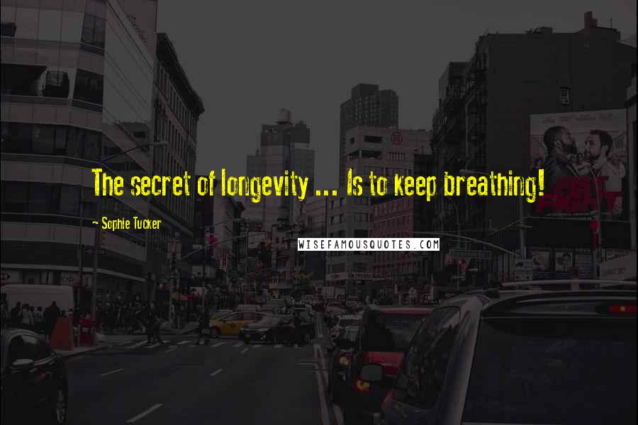 Sophie Tucker quotes: The secret of longevity ... Is to keep breathing!