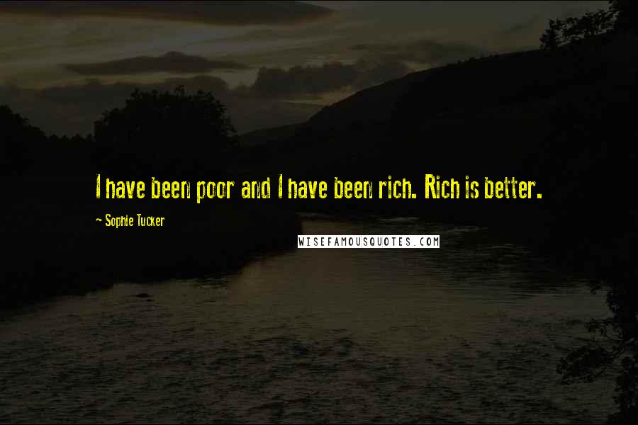 Sophie Tucker quotes: I have been poor and I have been rich. Rich is better.