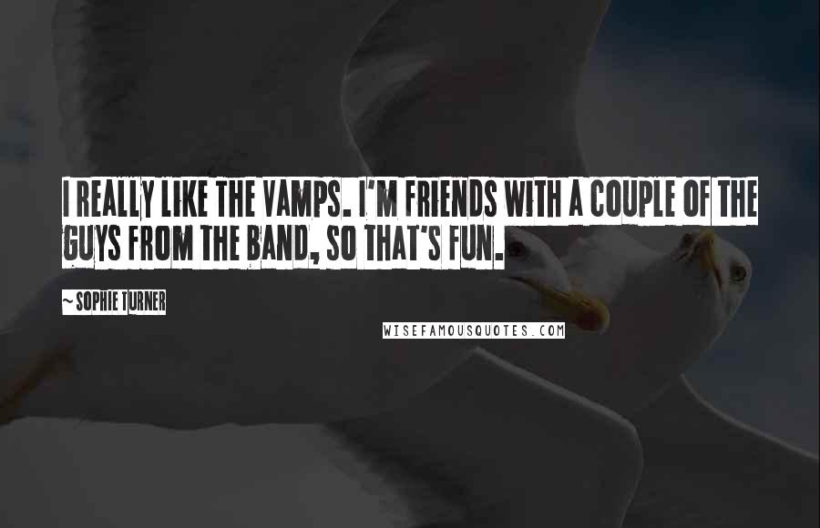 Sophie Turner quotes: I really like The Vamps. I'm friends with a couple of the guys from the band, so that's fun. Sophie Turner quotes: I really like The Vamps. I'm friends with a couple of the guys from the band, so that's fun.
