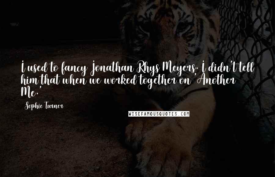 Sophie Turner quotes: I used to fancy Jonathan Rhys Meyers. I didn't tell him that when we worked together on 'Another Me.'