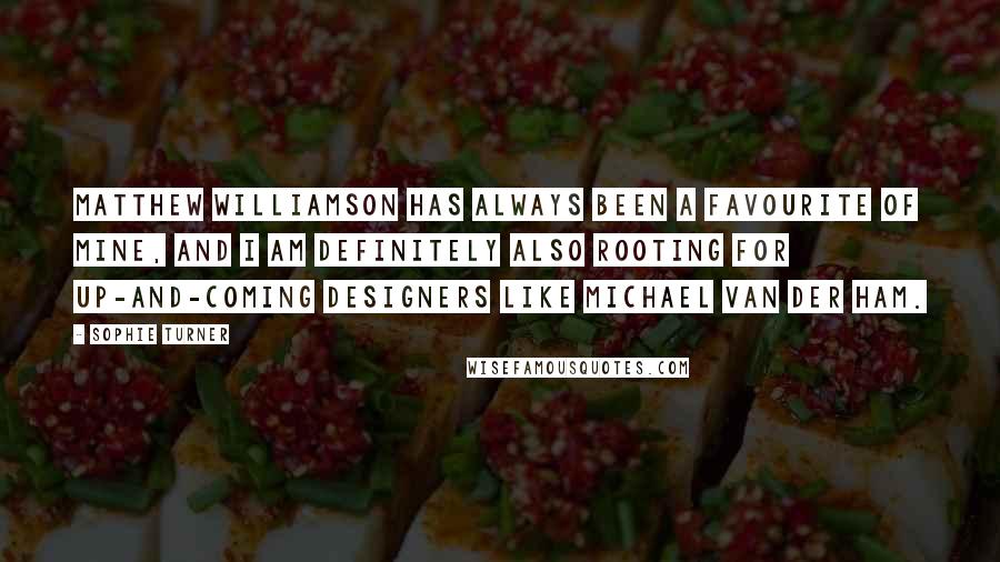 Sophie Turner quotes: Matthew Williamson has always been a favourite of mine, and I am definitely also rooting for up-and-coming designers like Michael van der Ham.