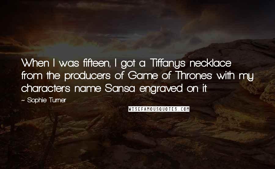 Sophie Turner quotes: When I was fifteen, I got a Tiffany's necklace from the producers of 'Game of Thrones' with my character's name Sansa engraved on it. Sophie Turner quotes: When I was fifteen, I got a Tiffany's necklace from the producers of 'Game of Thrones' with my character's name Sansa engraved on it.