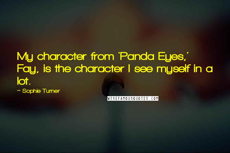 Sophie Turner quotes: My character from 'Panda Eyes,' Fay, is the character I see myself in a lot.