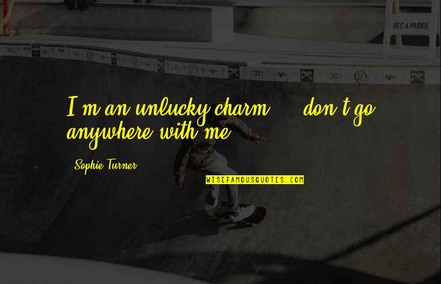 Sophie Turner Quotes By Sophie Turner: I'm an unlucky charm ... don't go anywhere Sophie Turner Quotes By Sophie Turner: I'm an unlucky charm ... don't go anywhere
