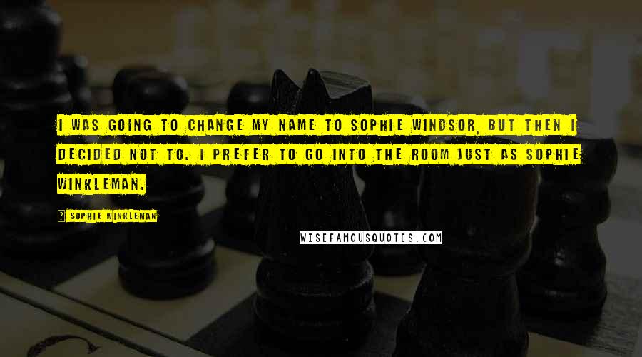 Sophie Winkleman quotes: I was going to change my name to Sophie Windsor, but then I decided not to. I prefer to go into the room just as Sophie Winkleman.
