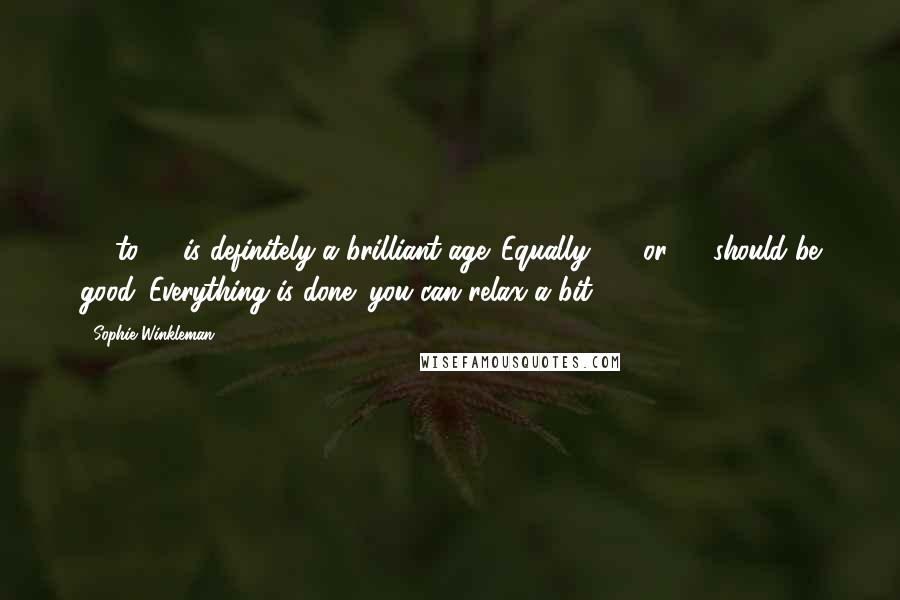 Sophie Winkleman quotes: 18 to 19 is definitely a brilliant age. Equally, 50 or 60 should be good. Everything is done; you can relax a bit.