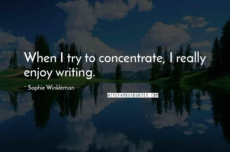 Sophie Winkleman quotes: When I try to concentrate, I really enjoy writing.