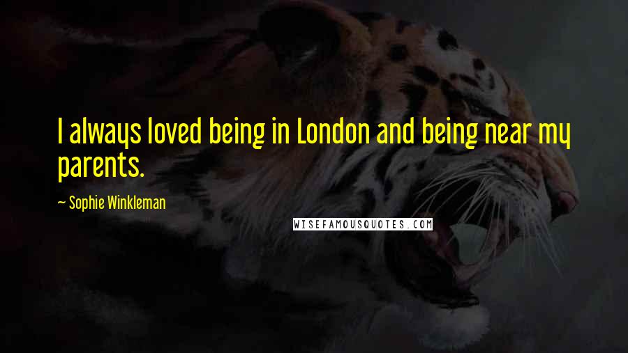 Sophie Winkleman quotes: I always loved being in London and being near my parents.