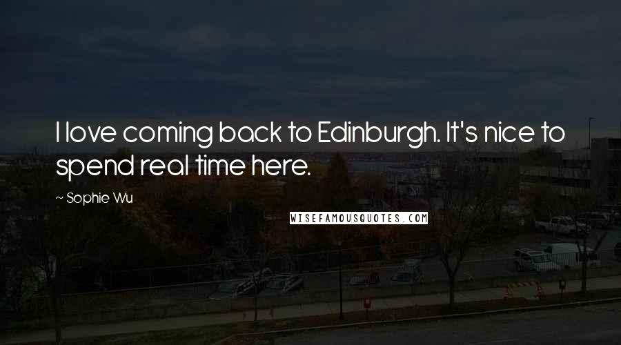 Sophie Wu quotes: I love coming back to Edinburgh. It's nice to spend real time here.