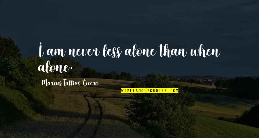 Sophiefoster Quotes By Marcus Tullius Cicero: I am never less alone than when alone. Sophiefoster Quotes By Marcus Tullius Cicero: I am never less alone than when alone.