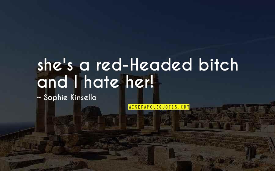 Sophie's Quotes By Sophie Kinsella: she's a red-Headed bitch and I hate her!