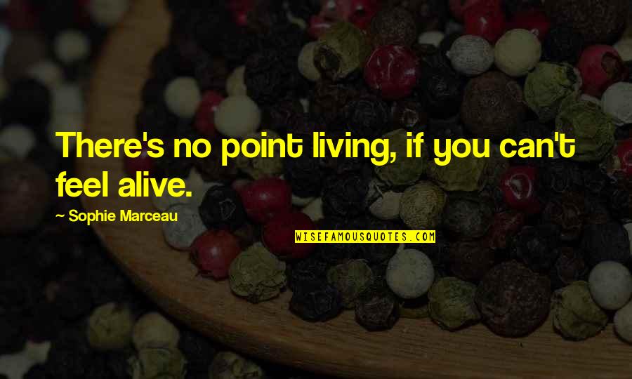 Sophie's Quotes By Sophie Marceau: There's no point living, if you can't feel