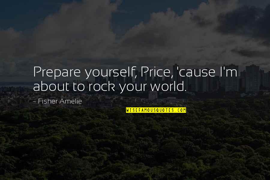 Sophie's World Quotes By Fisher Amelie: Prepare yourself, Price, 'cause I'm about to rock