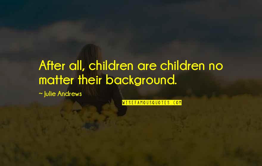 Sophiological Quotes By Julie Andrews: After all, children are children no matter their Sophiological Quotes By Julie Andrews: After all, children are children no matter their