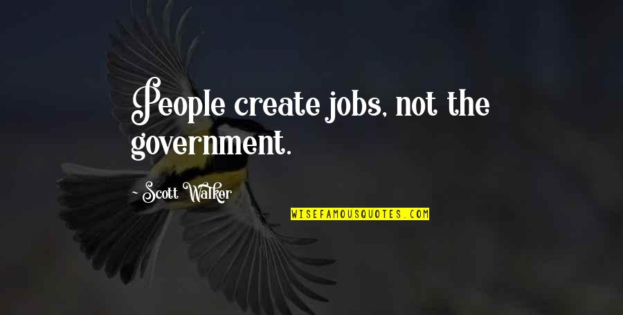 Sophismata Quotes By Scott Walker: People create jobs, not the government.