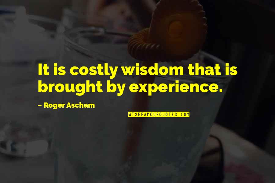 Sophistacted Quotes By Roger Ascham: It is costly wisdom that is brought by