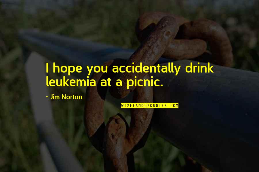 Sophistic Quotes By Jim Norton: I hope you accidentally drink leukemia at a Sophistic Quotes By Jim Norton: I hope you accidentally drink leukemia at a