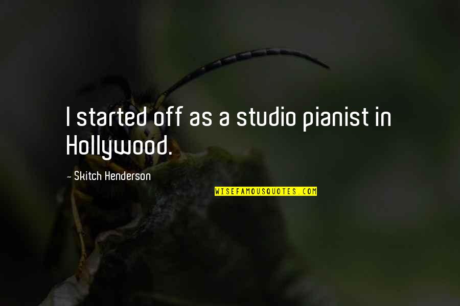Sophistic Quotes By Skitch Henderson: I started off as a studio pianist in Sophistic Quotes By Skitch Henderson: I started off as a studio pianist in