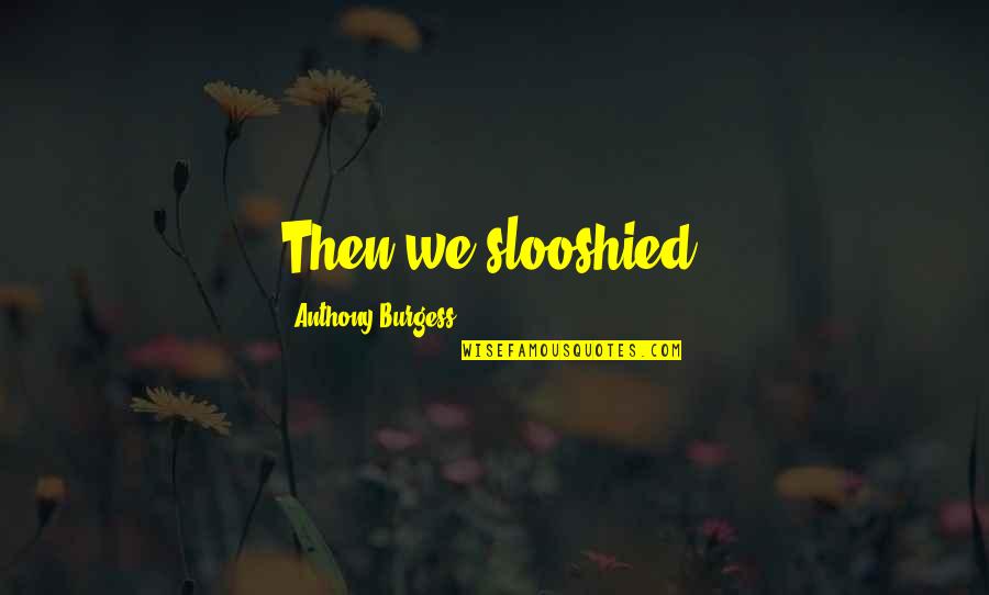 Sophisticated Life Quotes By Anthony Burgess: Then we slooshied.