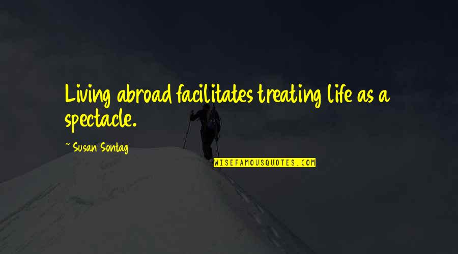 Sophisticated Life Quotes By Susan Sontag: Living abroad facilitates treating life as a spectacle.