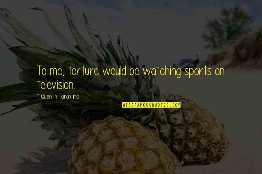 Sophisticates Bakery Quotes By Quentin Tarantino: To me, torture would be watching sports on Sophisticates Bakery Quotes By Quentin Tarantino: To me, torture would be watching sports on