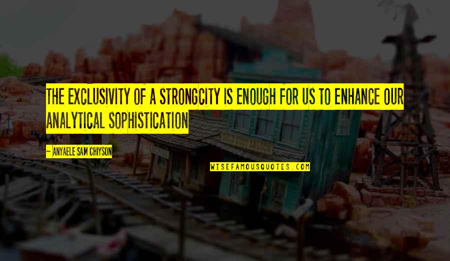 Sophistication Quotes By Anyaele Sam Chiyson: The exclusivity of a strongcity is enough for