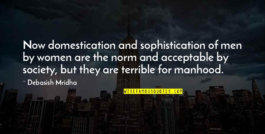 Sophistication Quotes By Debasish Mridha: Now domestication and sophistication of men by women