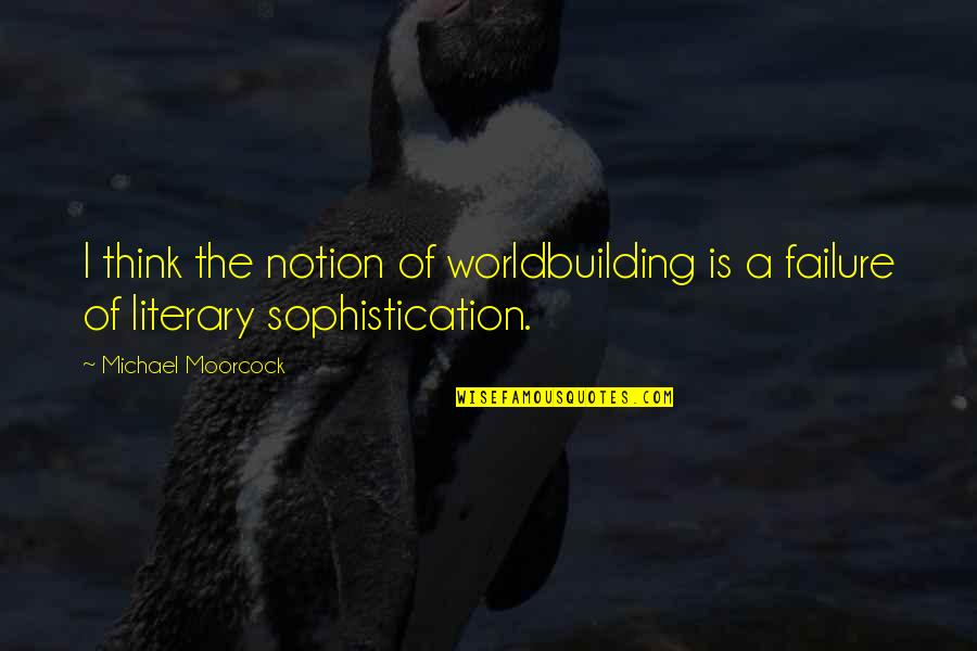 Sophistication Quotes By Michael Moorcock: I think the notion of worldbuilding is a