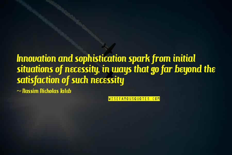 Sophistication Quotes By Nassim Nicholas Taleb: Innovation and sophistication spark from initial situations of
