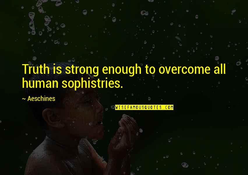 Sophistry Quotes By Aeschines: Truth is strong enough to overcome all human