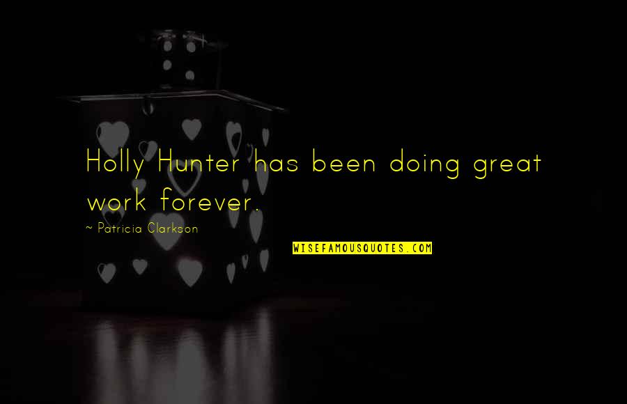 Sophistry Quotes By Patricia Clarkson: Holly Hunter has been doing great work forever. Sophistry Quotes By Patricia Clarkson: Holly Hunter has been doing great work forever.