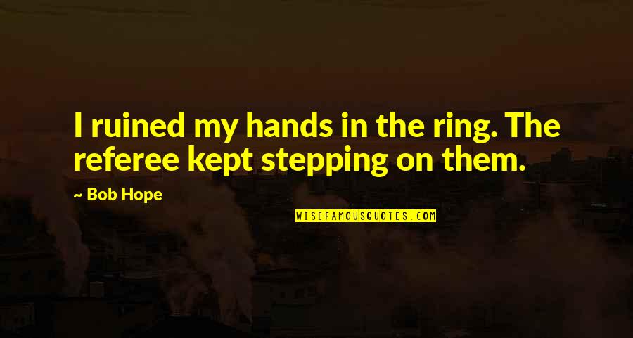 Sophiya Anjum Quotes By Bob Hope: I ruined my hands in the ring. The