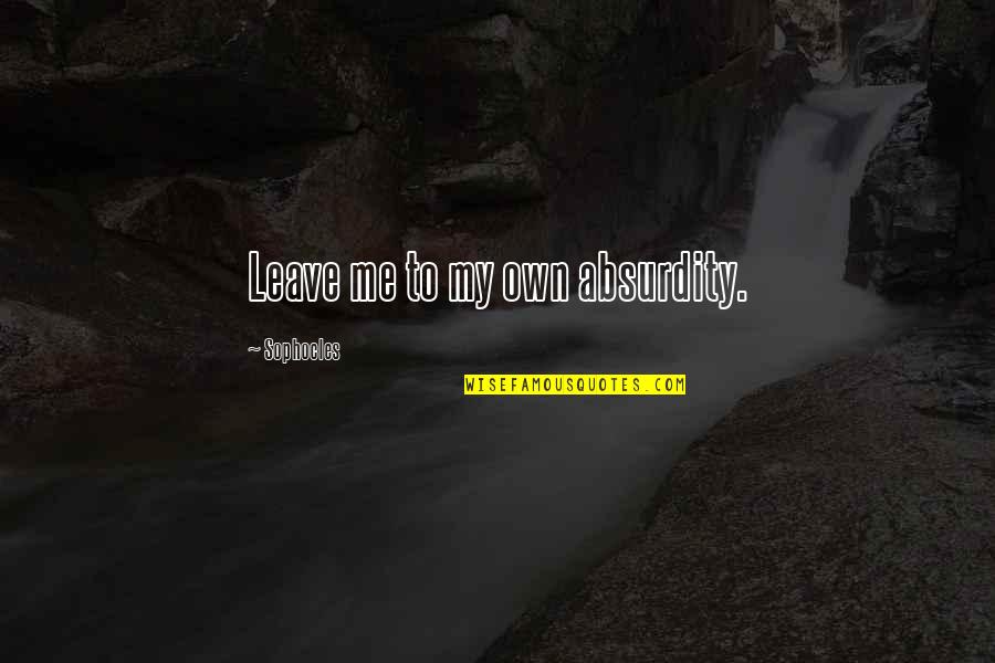 Sophocles Antigone Quotes By Sophocles: Leave me to my own absurdity. Sophocles Antigone Quotes By Sophocles: Leave me to my own absurdity.