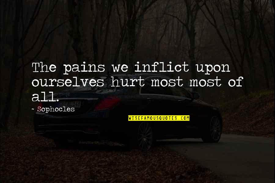 Sophocles Oedipus The King Quotes By Sophocles: The pains we inflict upon ourselves hurt most