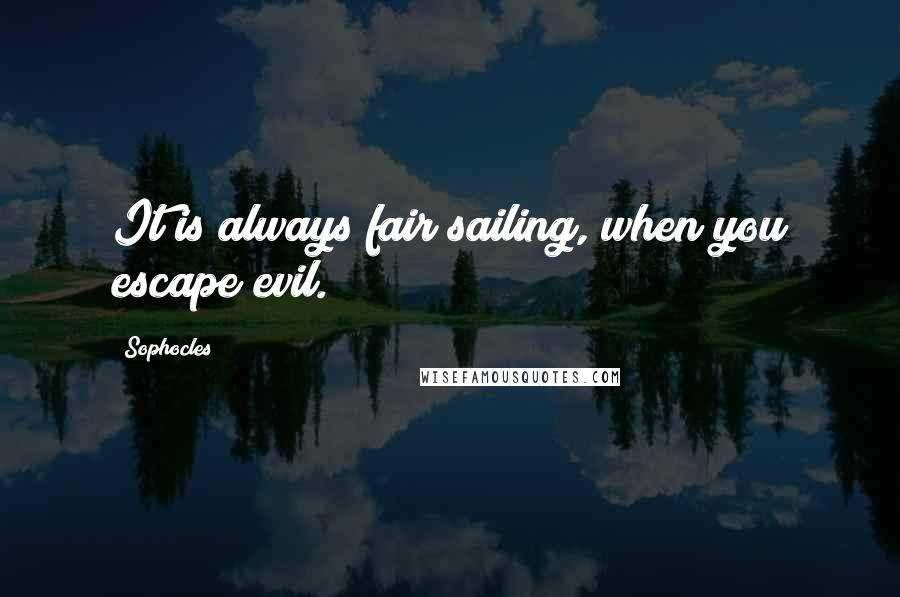 Sophocles quotes: It is always fair sailing, when you escape evil.