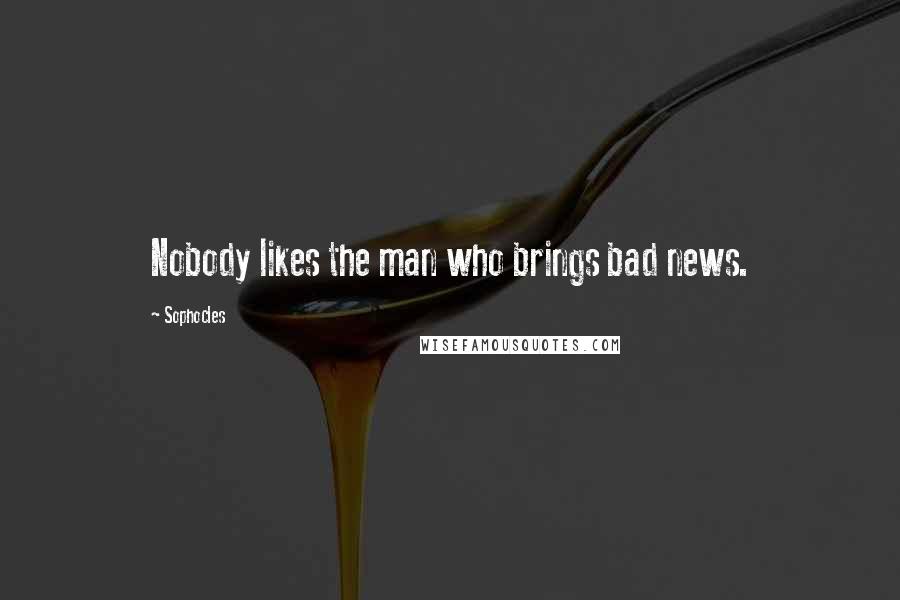 Sophocles quotes: Nobody likes the man who brings bad news.
